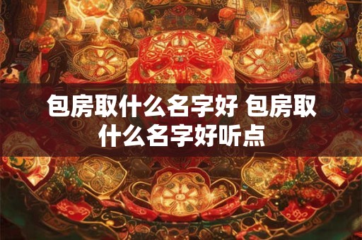 包房取什么名字好 包房取什么名字好听点