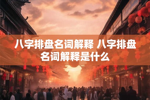 八字排盘名词解释 八字排盘名词解释是什么