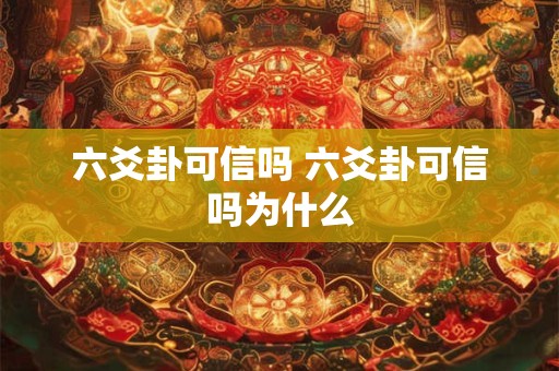六爻卦可信吗 六爻卦可信吗为什么
