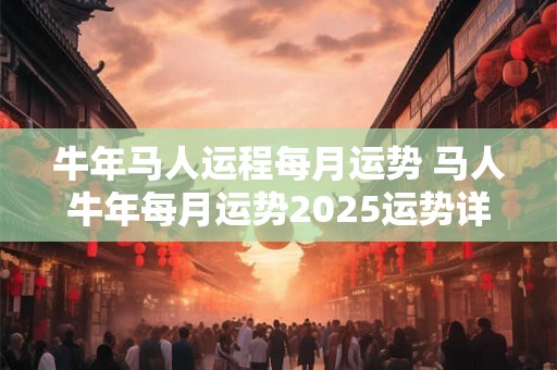牛年马人运程每月运势 马人牛年每月运势2025运势详解