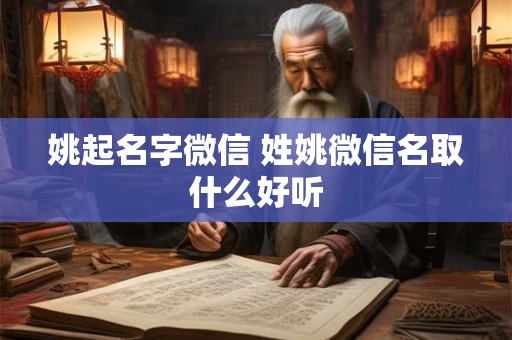 姚起名字微信 姓姚微信名取什么好听