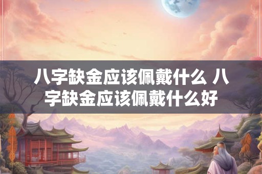 八字缺金应该佩戴什么 八字缺金应该佩戴什么好