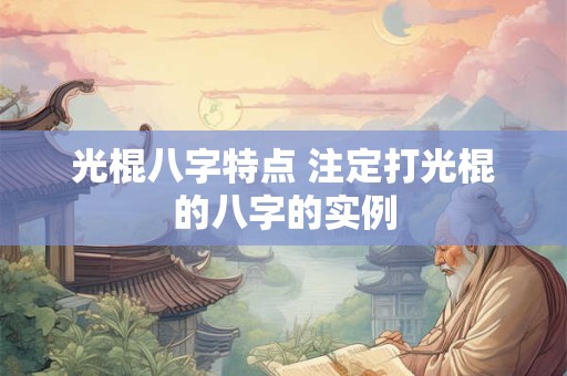 光棍八字特点 注定打光棍的八字的实例