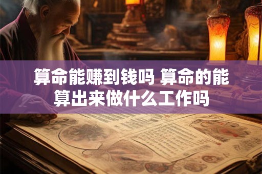算命能赚到钱吗 算命的能算出来做什么工作吗