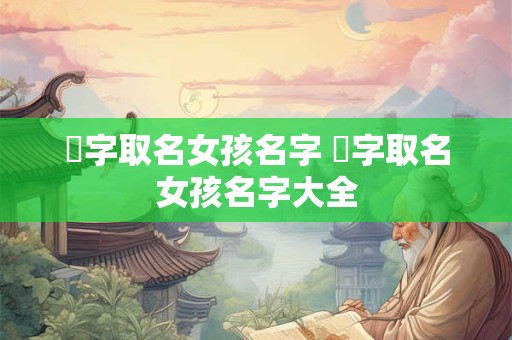 彧字取名女孩名字 彧字取名女孩名字大全
