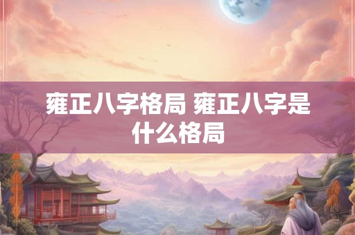 雍正八字格局 雍正八字是什么格局