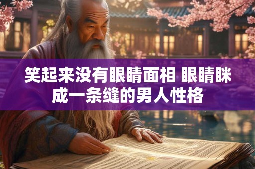 笑起来没有眼睛面相 眼睛眯成一条缝的男人性格
