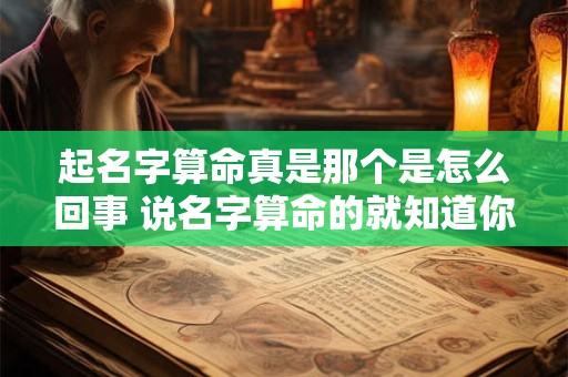 起名字算命真是那个是怎么回事 说名字算命的就知道你是什么样子