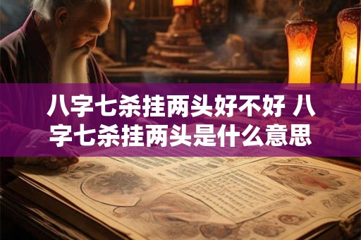 八字七杀挂两头好不好 八字七杀挂两头是什么意思