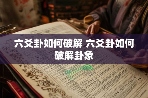 六爻卦如何破解 六爻卦如何破解卦象