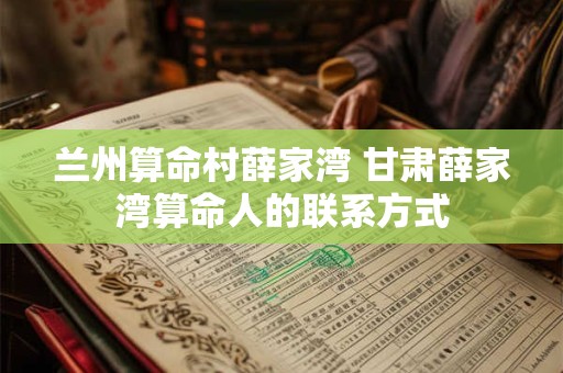 兰州算命村薛家湾 甘肃薛家湾算命人的联系方式