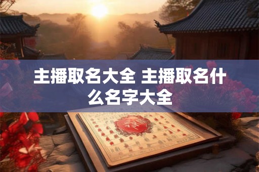 主播取名大全 主播取名什么名字大全