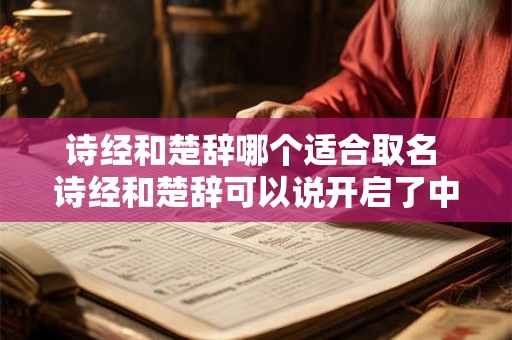 诗经和楚辞哪个适合取名 诗经和楚辞可以说开启了中国文学的两大源头