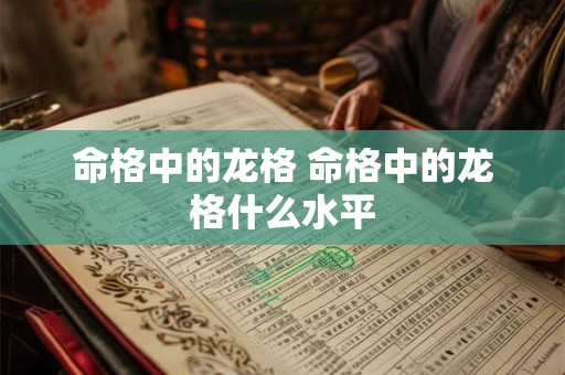 命格中的龙格 命格中的龙格什么水平