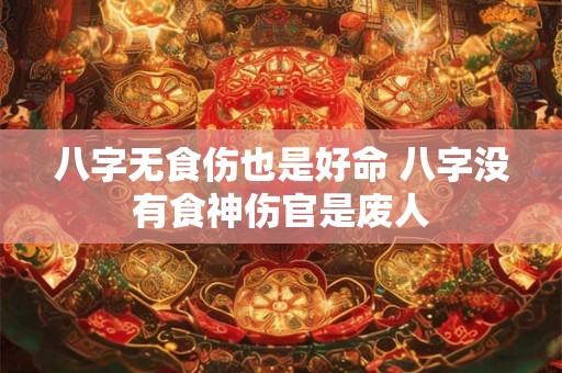 八字无食伤也是好命 八字没有食神伤官是废人