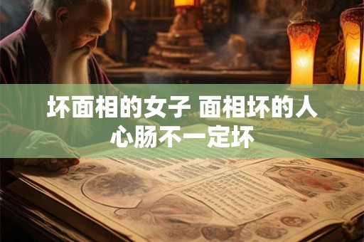 坏面相的女子 面相坏的人心肠不一定坏