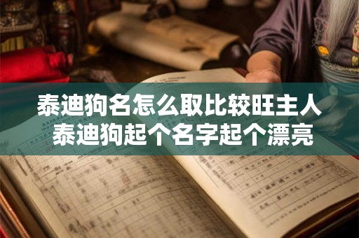 泰迪狗名怎么取比较旺主人 泰迪狗起个名字起个漂亮好听的名字