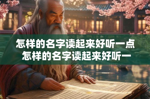 怎样的名字读起来好听一点 怎样的名字读起来好听一点女生
