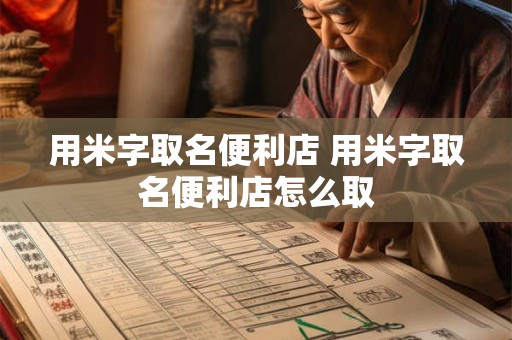 用米字取名便利店 用米字取名便利店怎么取