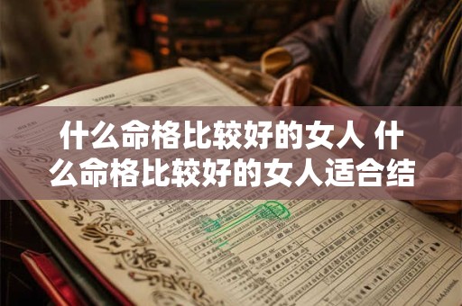 什么命格比较好的女人 什么命格比较好的女人适合结婚