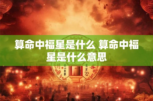 算命中福星是什么 算命中福星是什么意思