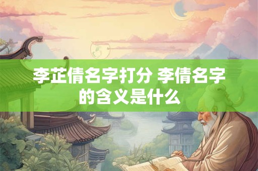 李芷倩名字打分 李倩名字的含义是什么