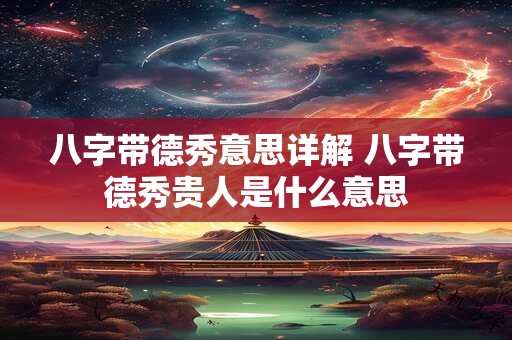 八字带德秀意思详解 八字带德秀贵人是什么意思