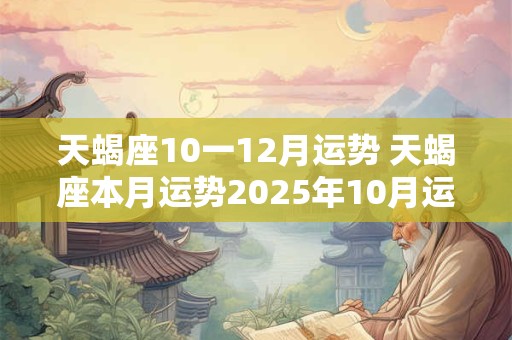 天蝎座10一12月运势 天蝎座本月运势2025年10月运势