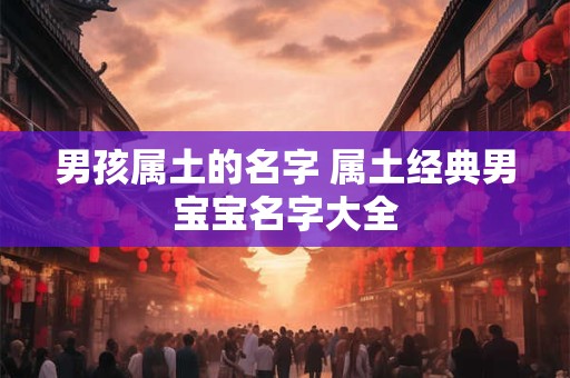 男孩属土的名字 属土经典男宝宝名字大全