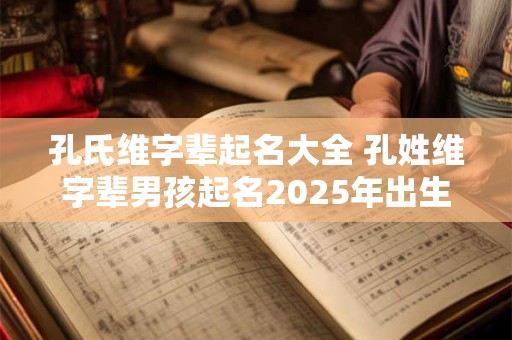 孔氏维字辈起名大全 孔姓维字辈男孩起名2025年出生