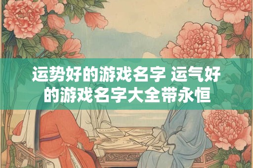 运势好的游戏名字 运气好的游戏名字大全带永恒