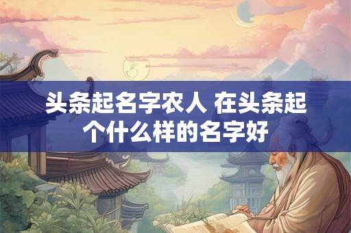 头条起名字农人 在头条起个什么样的名字好