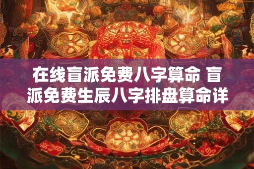 在线盲派免费八字算命 盲派免费生辰八字排盘算命详解