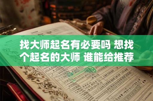 找大师起名有必要吗 想找个起名的大师 谁能给推荐一位