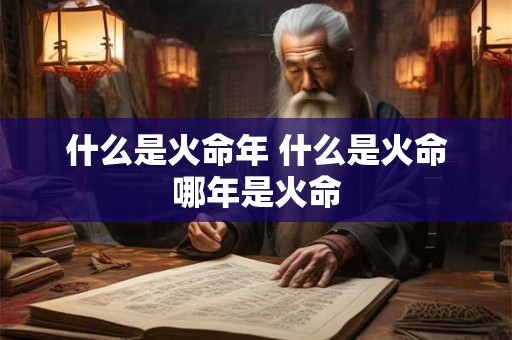 什么是火命年 什么是火命哪年是火命