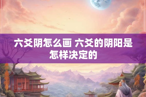 六爻阴怎么画 六爻的阴阳是怎样决定的