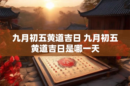 九月初五黄道吉日 九月初五黄道吉日是哪一天