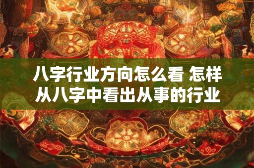 八字行业方向怎么看 怎样从八字中看出从事的行业