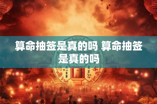 算命抽签是真的吗 算命抽签是真的吗
