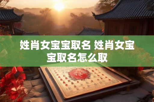 姓肖女宝宝取名 姓肖女宝宝取名怎么取