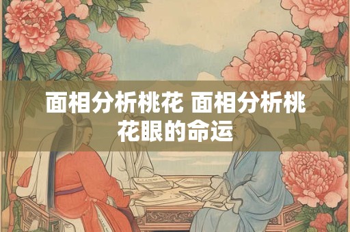 面相分析桃花 面相分析桃花眼的命运