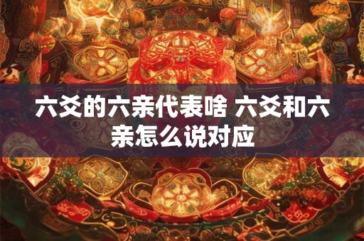 六爻的六亲代表啥 六爻和六亲怎么说对应