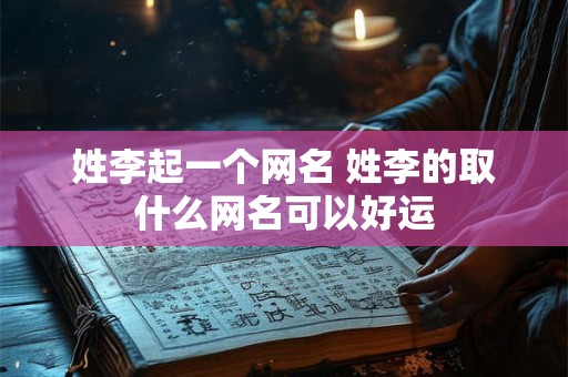 姓李起一个网名 姓李的取什么网名可以好运