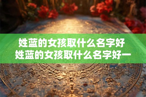 姓蓝的女孩取什么名字好 姓蓝的女孩取什么名字好一点