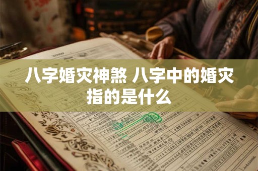 八字婚灾神煞 八字中的婚灾指的是什么