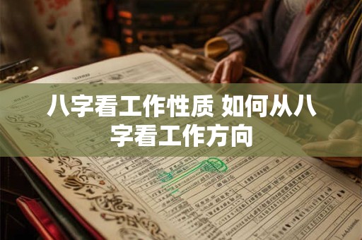 八字看工作性质 如何从八字看工作方向 八字看工作性质 如何从八字看工作方向