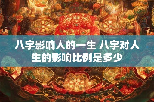 详细阅读:八字影响人的一生 八字对人生的影响比例是多少 八字影响人的一生 八字对人生的影响比例是多少