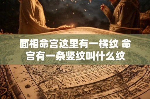 面相命宫这里有一横纹 命宫有一条竖纹叫什么纹