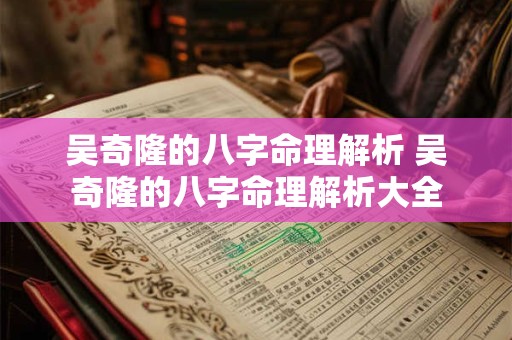 吴奇隆的八字命理解析 吴奇隆的八字命理解析大全