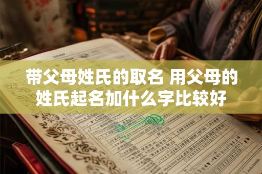 带父母姓氏的取名 用父母的姓氏起名加什么字比较好